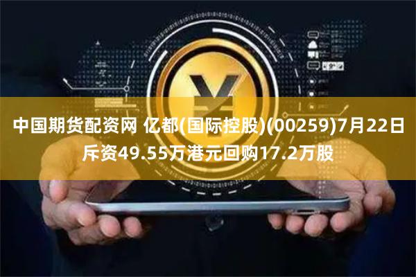 中国期货配资网 亿都(国际控股)(00259)7月22日斥资49.55万港元回购17.2万股