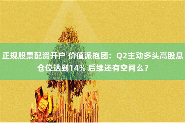 正规股票配资开户 价值派抱团：Q2主动多头高股息仓位达到14% 后续还有空间么？