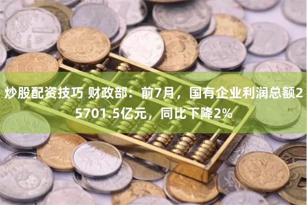 炒股配资技巧 财政部：前7月，国有企业利润总额25701.5亿元，同比下降2%