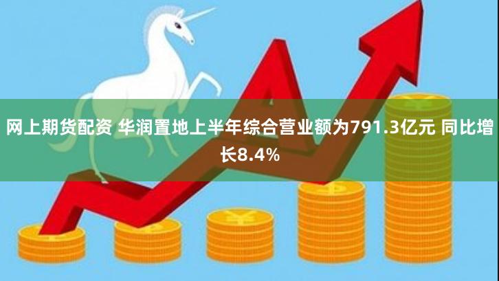 网上期货配资 华润置地上半年综合营业额为791.3亿元 同比增长8.4%