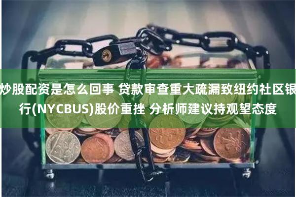 炒股配资是怎么回事 贷款审查重大疏漏致纽约社区银行(NYCBUS)股价重挫 分析师建议持观望态度