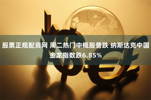 股票正规配资网 周二热门中概股普跌 纳斯达克中国金龙指数跌6.85%