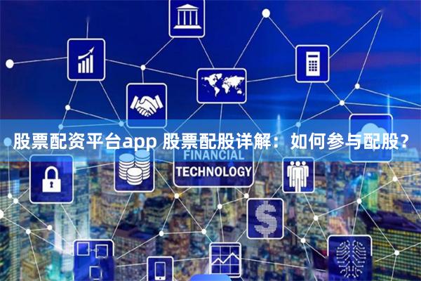 股票配资平台app 股票配股详解:如何参与配股?