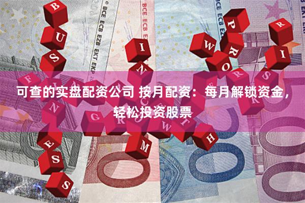 可查的实盘配资公司 按月配资：每月解锁资金，轻松投资股票