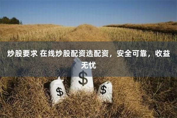 炒股要求 在线炒股配资选配资,安全可靠,收益无忧
