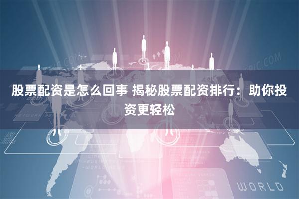 股票配资是怎么回事 揭秘股票配资排行：助你投资更轻松