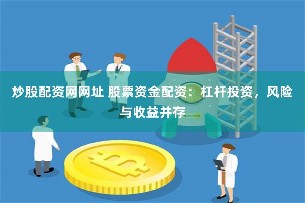 炒股配资网网址 股票资金配资:杠杆投资,风险与收益并存