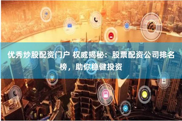 优秀炒股配资门户 权威揭秘:股票配资公司排名榜,助你稳健投资