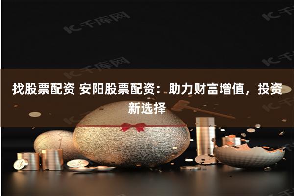 找股票配资 安阳股票配资:助力财富增值,投资新选择