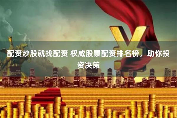 配资炒股就找配资 权威股票配资排名榜,助你投资决策