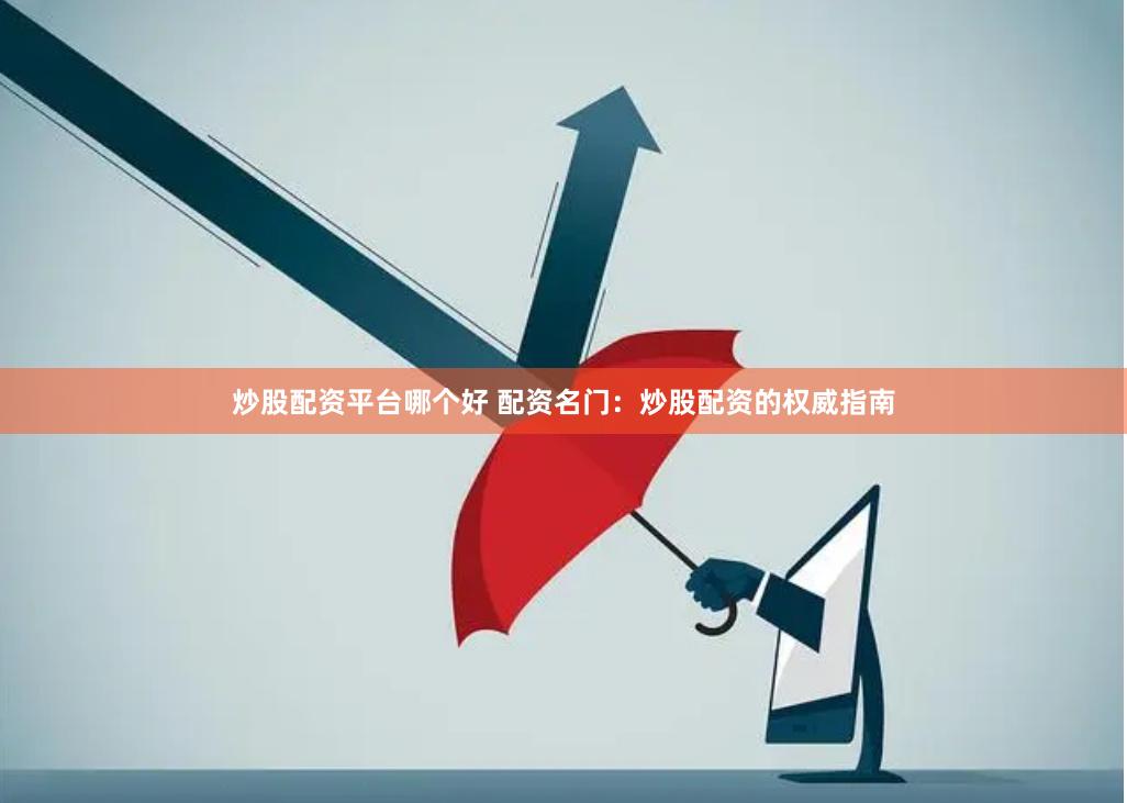 炒股配资平台哪个好 配资名门:炒股配资的权威指南