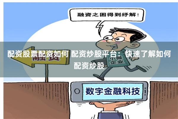 配资股票配资如何 配资炒股平台:快速了解如何配资炒股