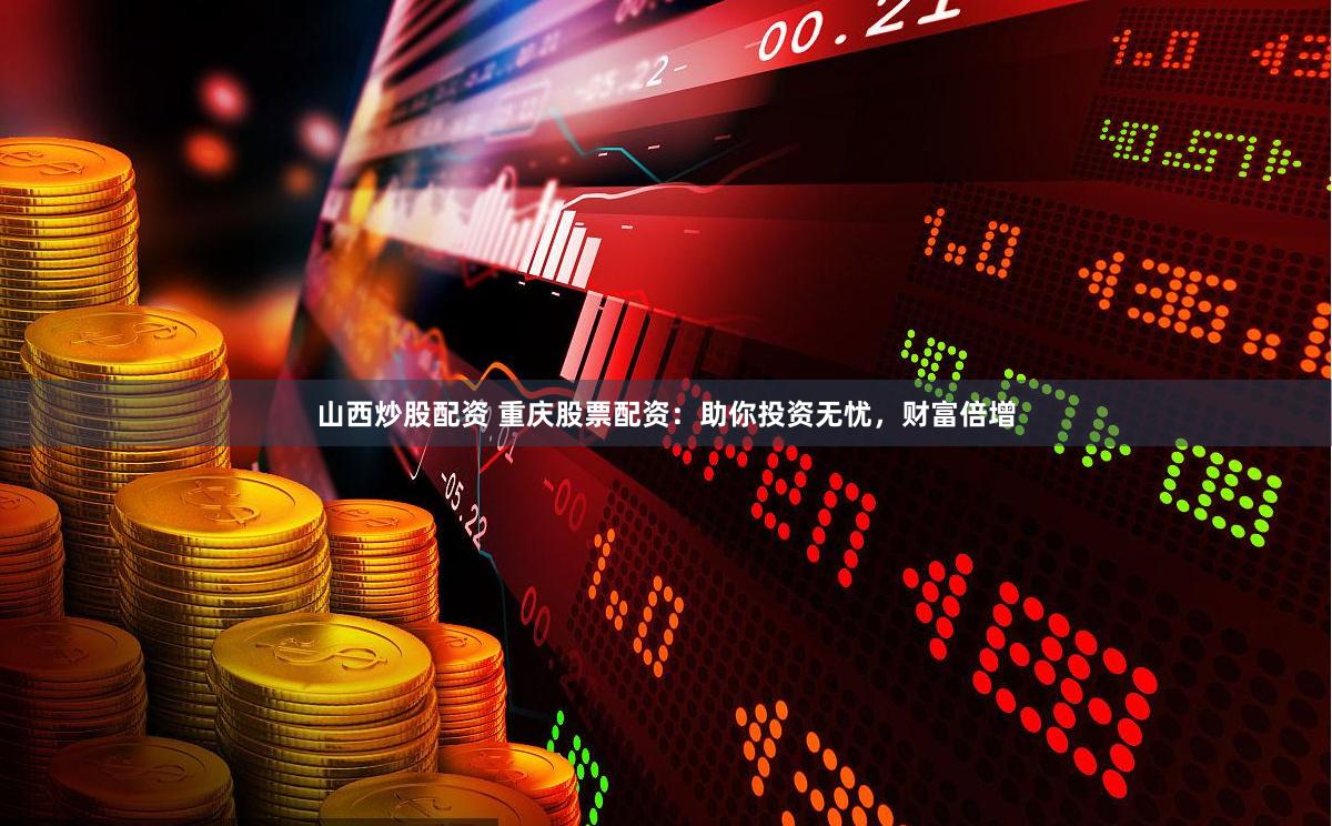 山西炒股配资 重庆股票配资:助你投资无忧,财富倍增