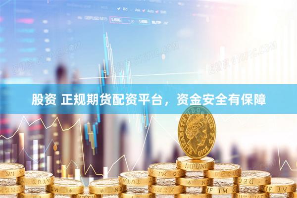 股资 正规期货配资平台，资金安全有保障