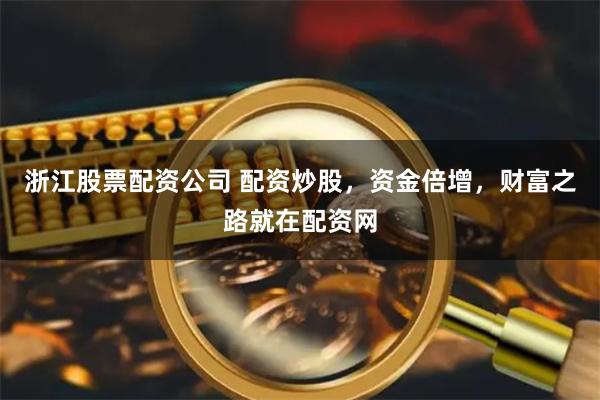 浙江股票配资公司 配资炒股，资金倍增，财富之路就在配资网