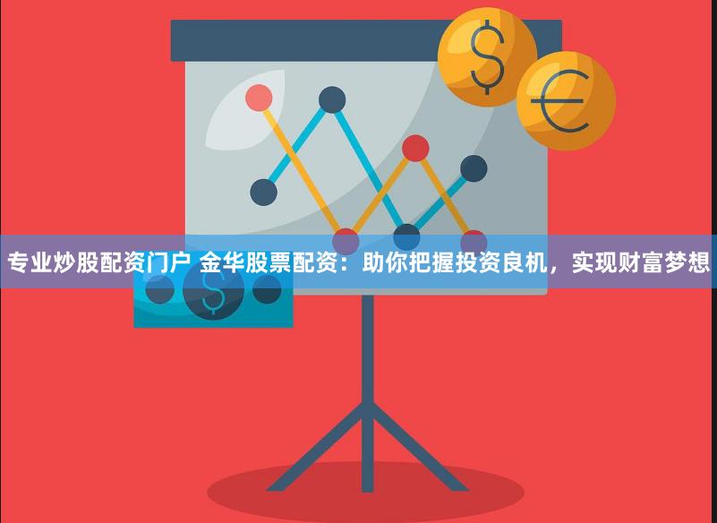 专业炒股配资门户 金华股票配资：助你把握投资良机，实现财富梦想