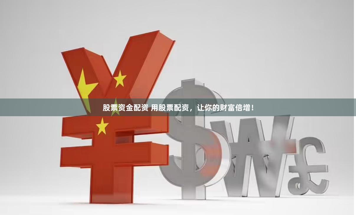 股票资金配资 用股票配资，让你的财富倍增！