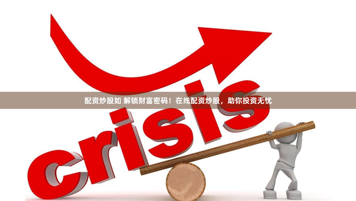 配资炒股如 解锁财富密码！在线配资炒股，助你投资无忧