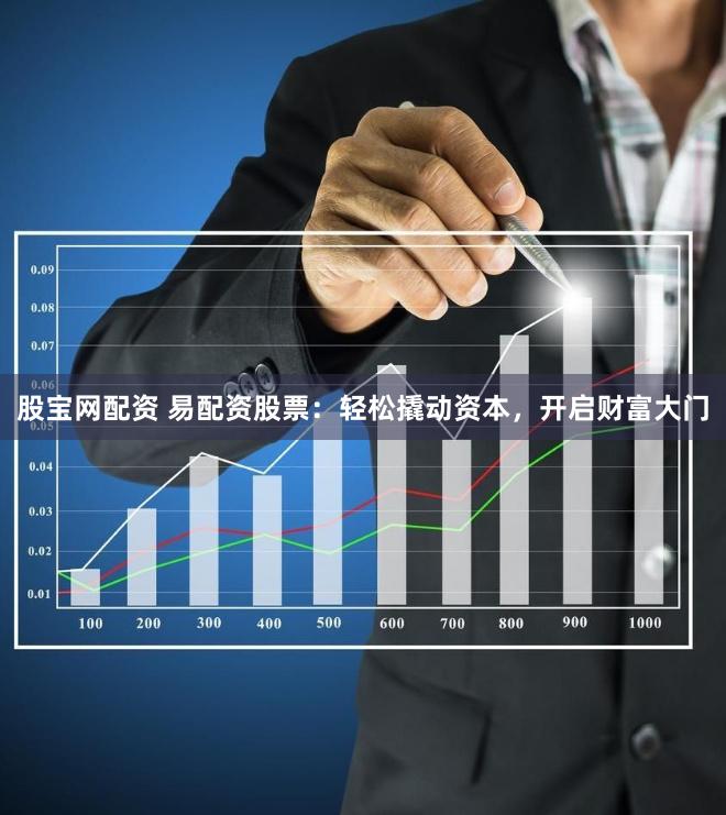 股宝网配资 易配资股票：轻松撬动资本，开启财富大门