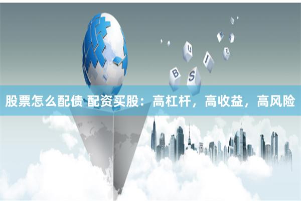 股票怎么配债 配资买股：高杠杆，高收益，高风险