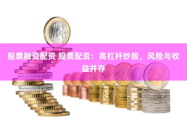 股票融资配资 股票配资：高杠杆炒股，风险与收益并存