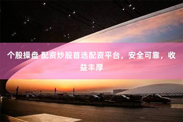 个股操盘 配资炒股首选配资平台，安全可靠，收益丰厚