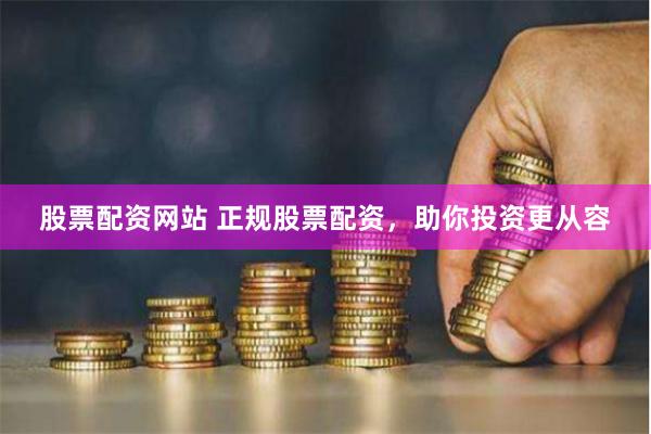 股票配资网站 正规股票配资，助你投资更从容