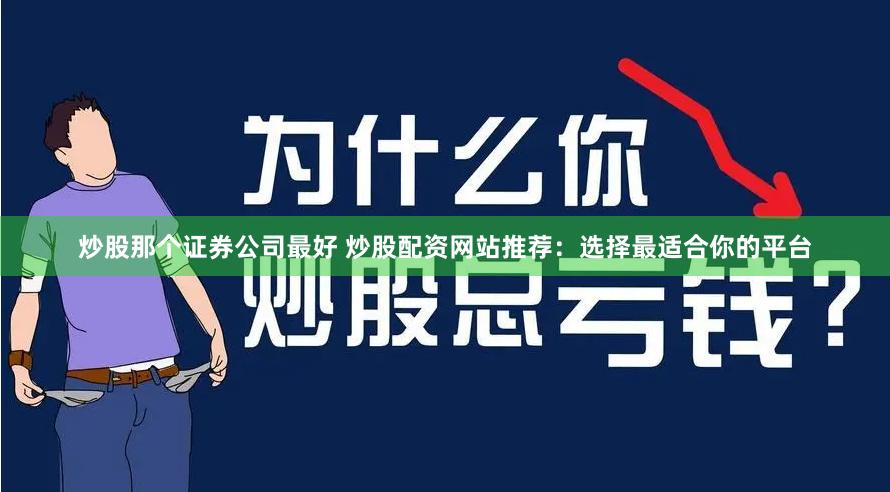 炒股那个证券公司最好 炒股配资网站推荐：选择最适合你的平台