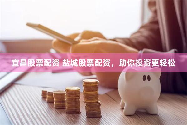 宜昌股票配资 盐城股票配资,助你投资更轻松