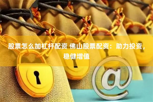 股票怎么加杠杆配资 佛山股票配资：助力投资，稳健增值