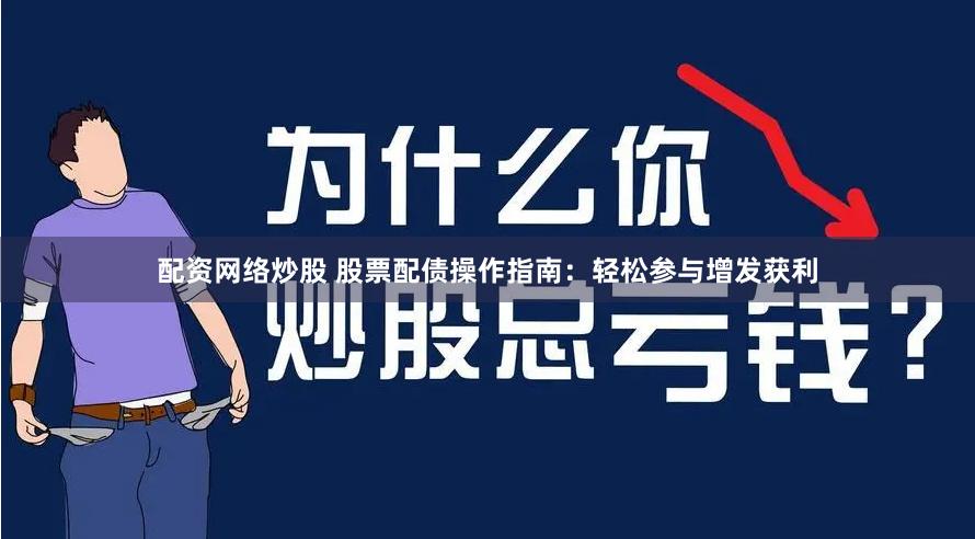 配资网络炒股 股票配债操作指南:轻松参与增发获利