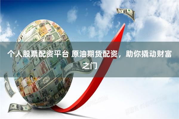 个人股票配资平台 原油期货配资，助你撬动财富之门