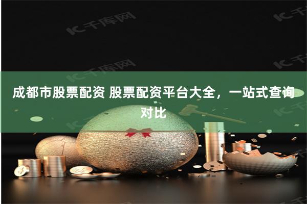 成都市股票配资 股票配资平台大全,一站式查询对比