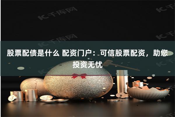 股票配债是什么 配资门户：可信股票配资，助您投资无忧