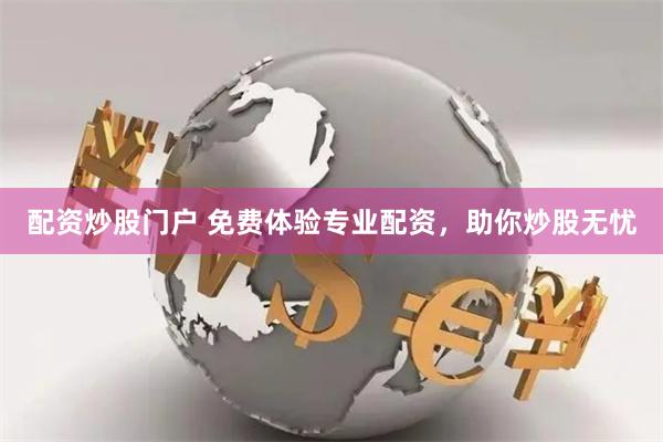 配资炒股门户 免费体验专业配资，助你炒股无忧