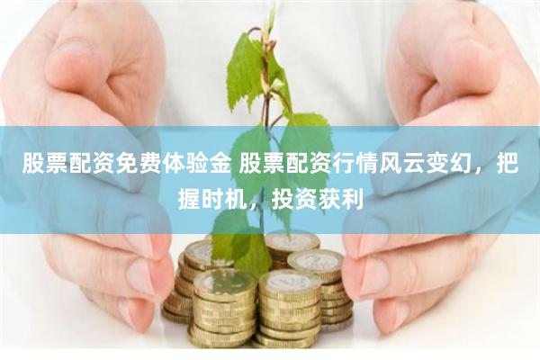 股票配资免费体验金 股票配资行情风云变幻,把握时机,投资获利