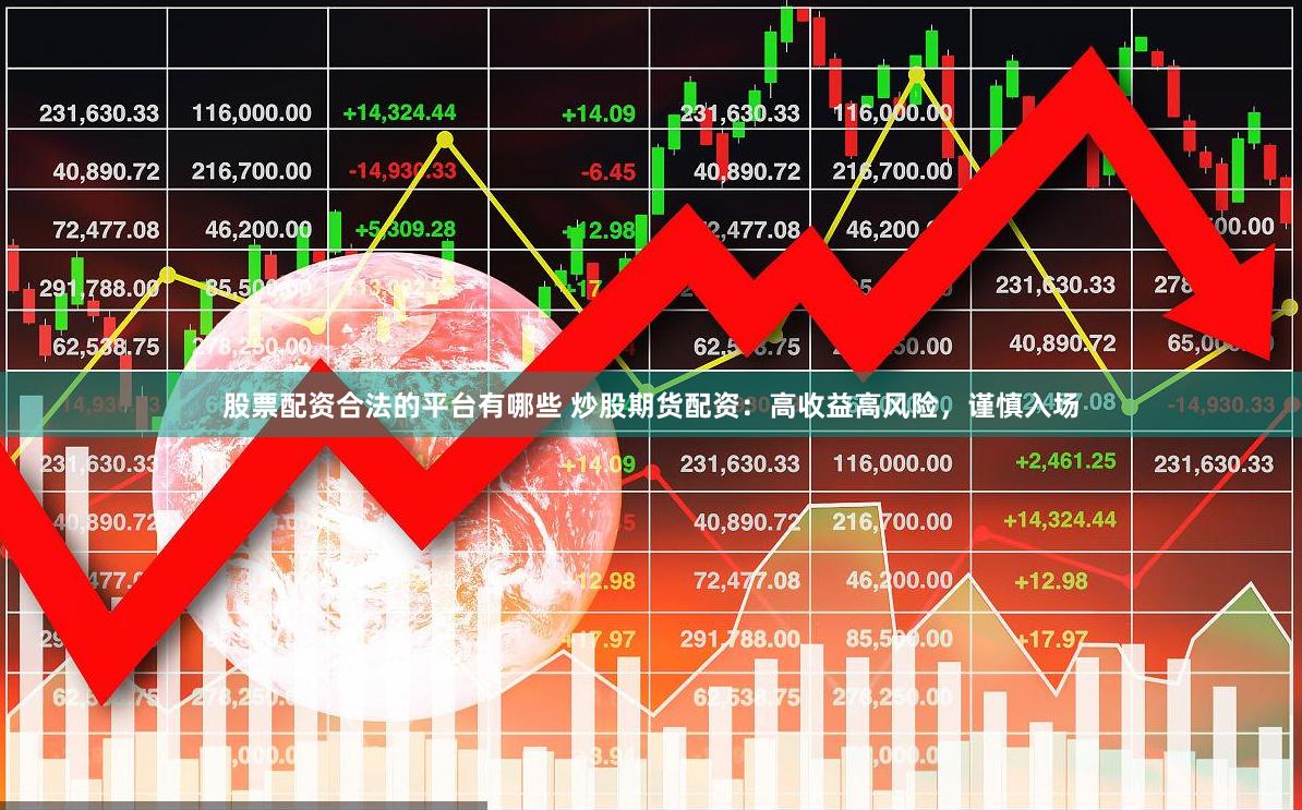 股票配资合法的平台有哪些 炒股期货配资：高收益高风险，谨慎入场