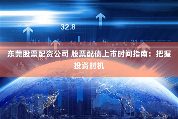 东莞股票配资公司 股票配债上市时间指南:把握投资时机
