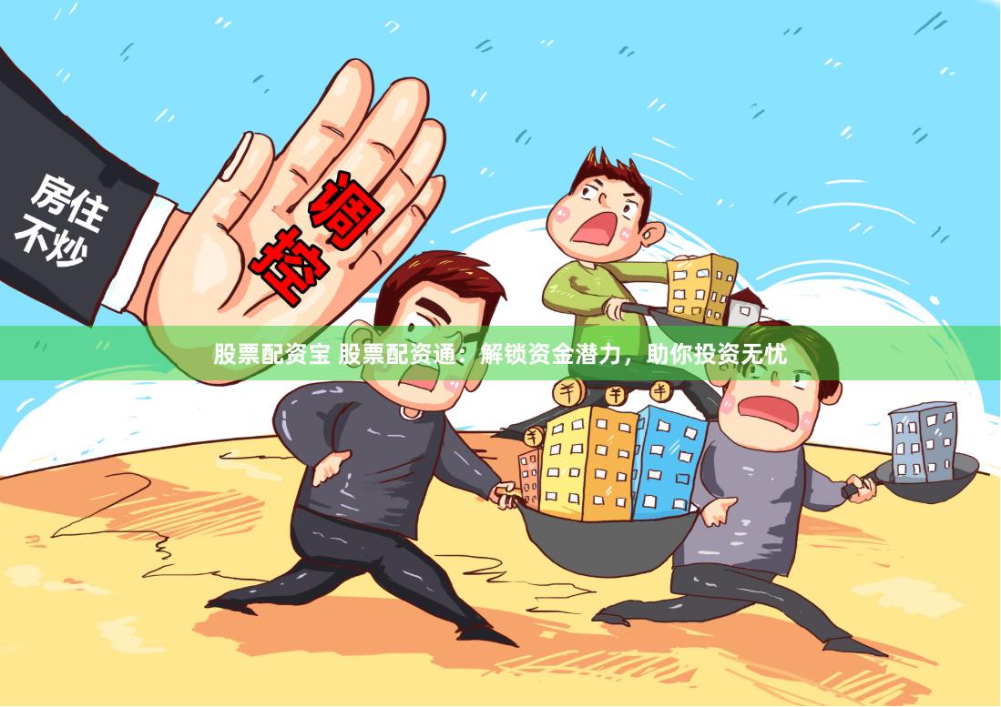 股票配资宝 股票配资通：解锁资金潜力，助你投资无忧