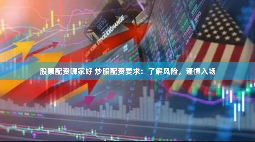 股票配资哪家好 炒股配资要求:了解风险,谨慎入场