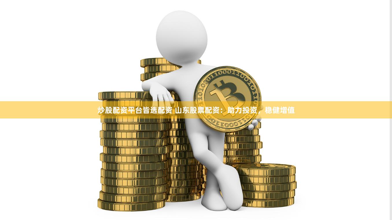 炒股配资平台皆选配资 山东股票配资:助力投资,稳健增值