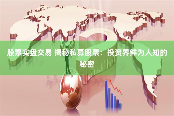 股票实盘交易 揭秘私募股票:投资界鲜为人知的秘密