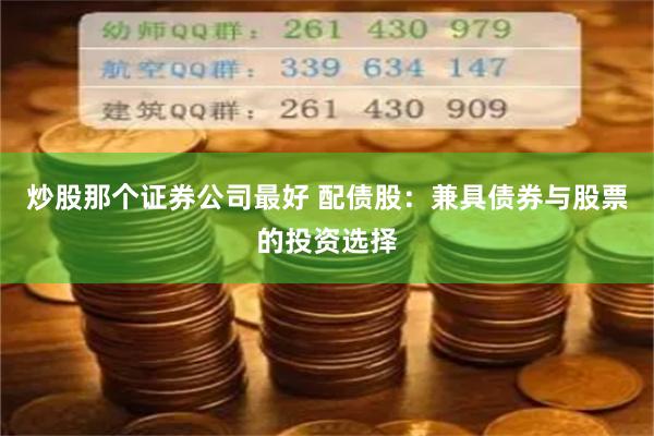 炒股那个证券公司最好 配债股:兼具债券与股票的投资选择