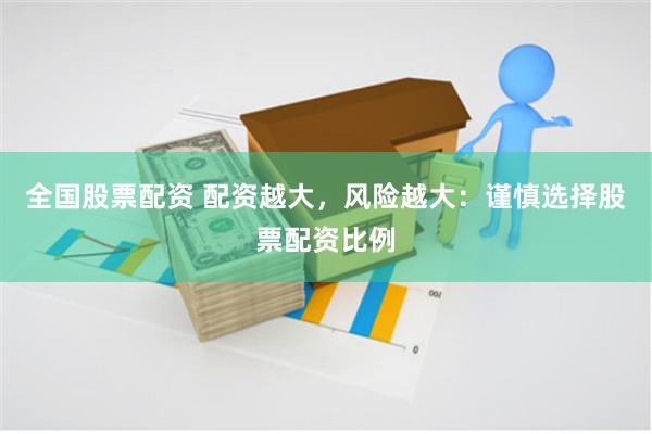 全国股票配资 配资越大，风险越大：谨慎选择股票配资比例