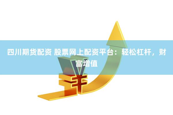 四川期货配资 股票网上配资平台：轻松杠杆，财富增值