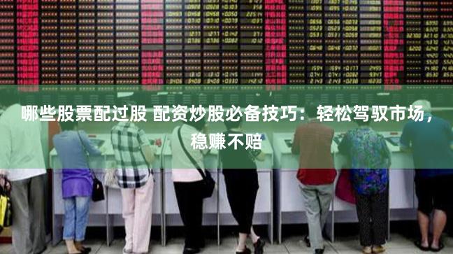 哪些股票配过股 配资炒股必备技巧:轻松驾驭市场,稳赚不赔